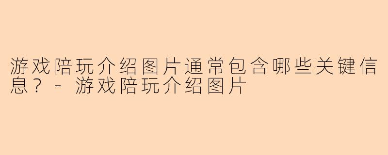 游戏陪玩介绍图片通常包含哪些关键信息？-游戏陪玩介绍图片