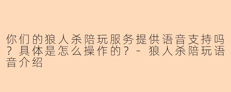 你们的狼人杀陪玩服务提供语音支持吗？具体是怎么操作的？-狼人杀陪玩语音介绍