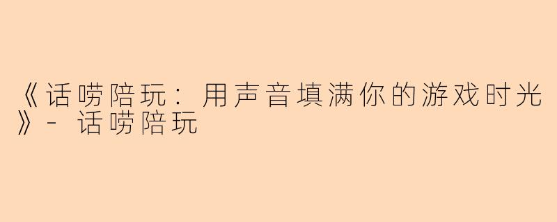 《话唠陪玩：用声音填满你的游戏时光》-话唠陪玩