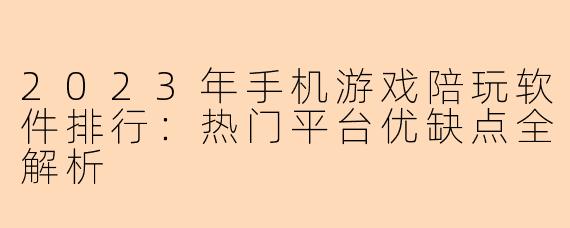 2023年手机游戏陪玩软件排行：热门平台优缺点全解析