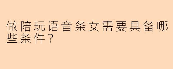 做陪玩语音条女需要具备哪些条件？