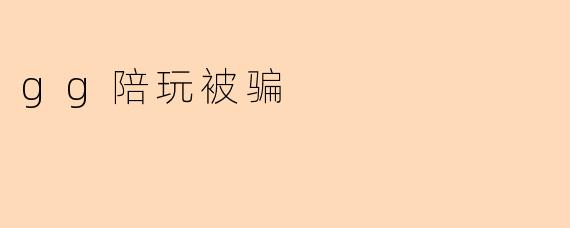 gg陪玩被骗