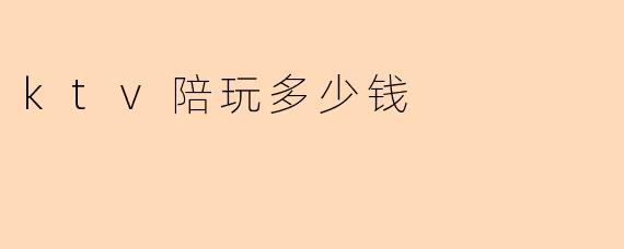 KTV陪玩一般多少钱？