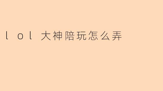 lol大神陪玩怎么弄