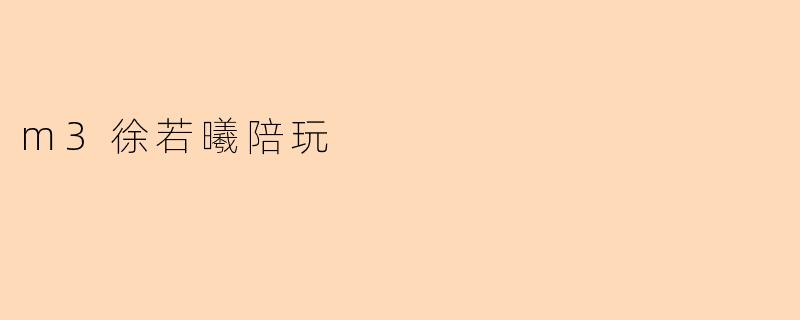 m3徐若曦陪玩