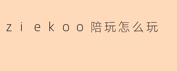 “.Ziekoo陪玩”怎么玩?新手入门指南与玩法解析