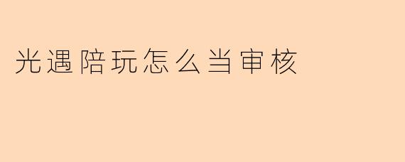 光遇陪玩怎么当审核