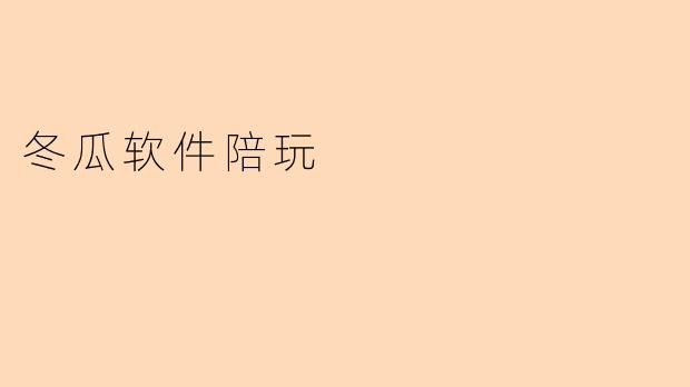 什么是冬瓜软件陪玩?它主要提供哪些服务?