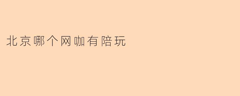北京哪个网咖有陪玩
