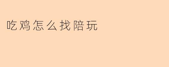 吃鸡怎么找陪玩