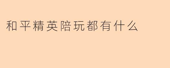 和平精英陪玩都有什么