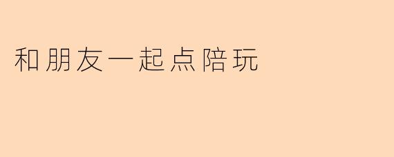 和朋友一起点陪玩