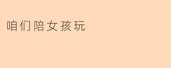咱们陪女孩玩