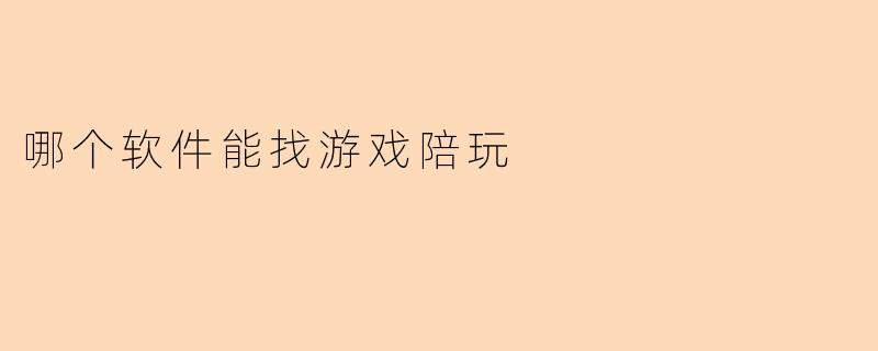 哪个软件能找游戏陪玩