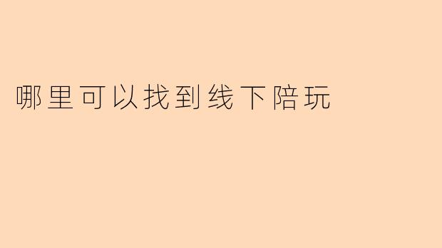 哪里可以找到线下陪玩
