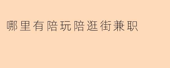 哪里有陪玩陪逛街兼职
