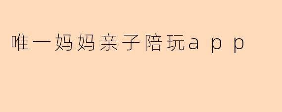 唯一妈妈亲子陪玩app