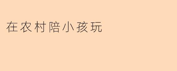在农村陪小孩玩,有哪些简单有趣的游戏或活动推荐?
