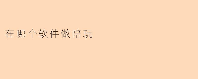 在哪个软件做陪玩