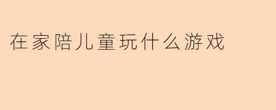 在家陪儿童玩什么游戏