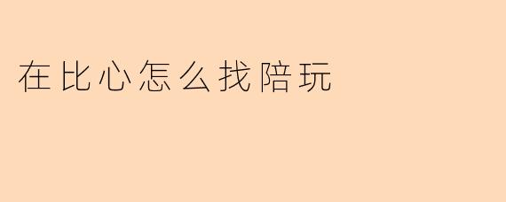 在比心怎么找陪玩