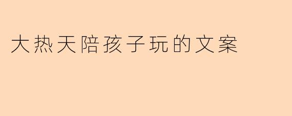 大热天陪孩子玩的文案