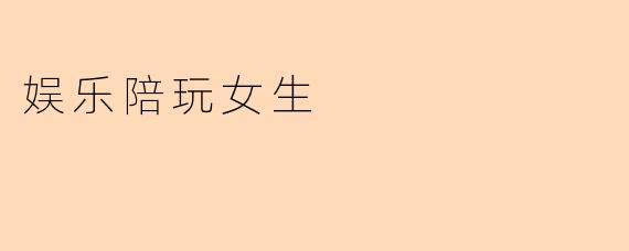 做娱乐陪玩女生需要具备哪些技能或特质?