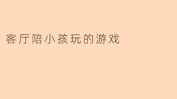 客厅陪小孩玩的游戏