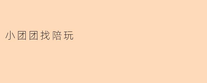 小团团找陪玩一般会有什么要求呀？