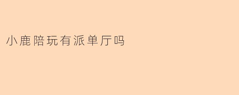 小鹿陪玩有派单厅吗