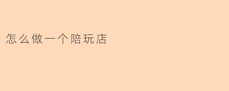 怎么做一个陪玩店