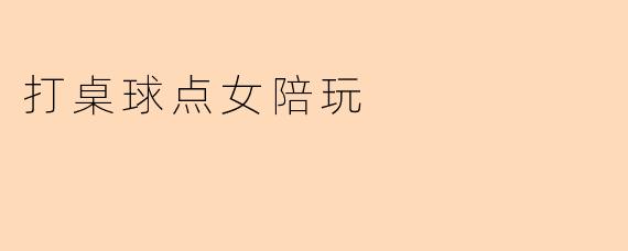 打桌球点女陪玩