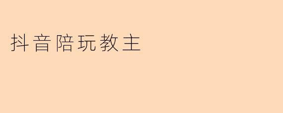 抖音陪玩教主