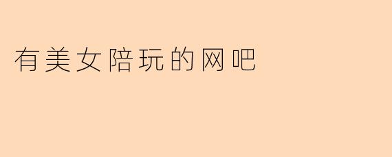 有美女陪玩的网吧