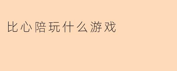 比心陪玩什么游戏