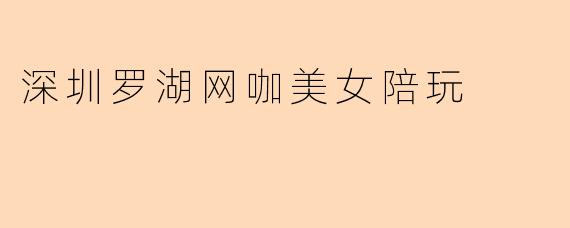 深圳罗湖网咖美女陪玩