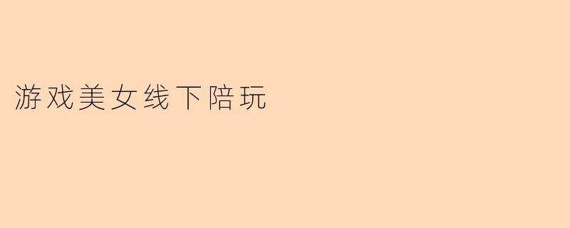 游戏美女线下陪玩
