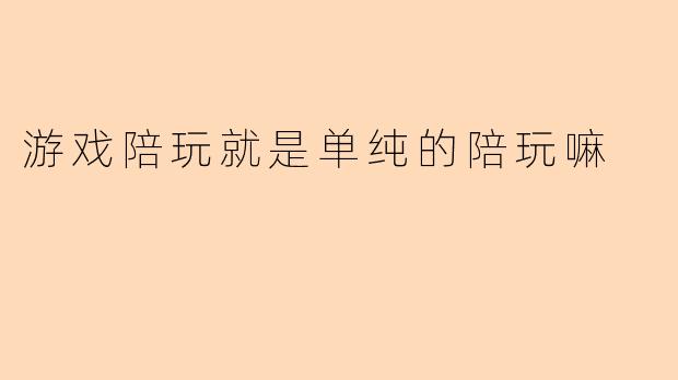 游戏陪玩就是单纯的陪玩嘛