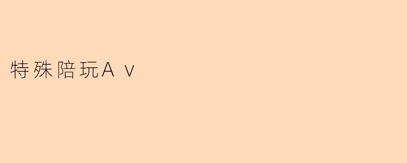 特殊陪玩Av