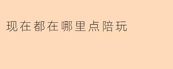 现在都在哪里点陪玩