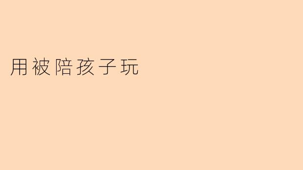 用被陪孩子玩