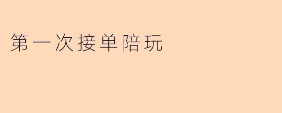 第一次接单陪玩