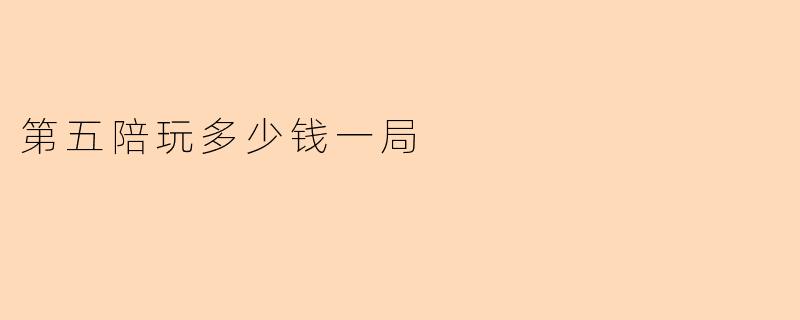 第五陪玩多少钱一局