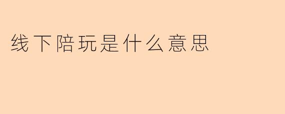 线下陪玩是什么意思