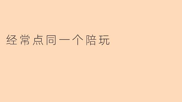 经常点同一个陪玩