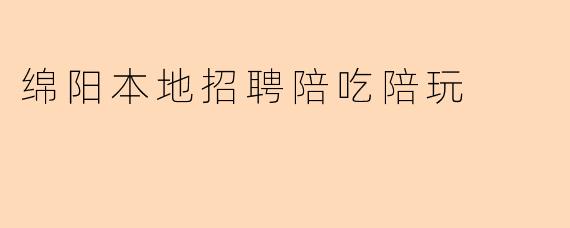 绵阳本地招聘陪吃陪玩