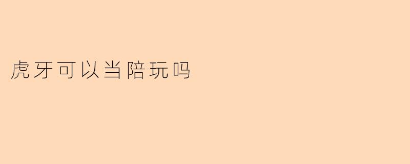 虎牙可以当陪玩吗