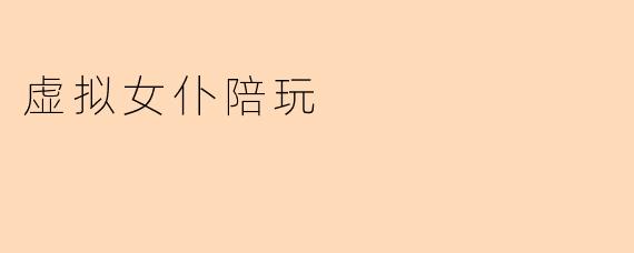 虚拟女仆陪玩