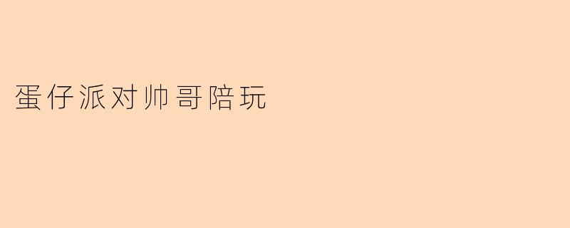 蛋仔派对帅哥陪玩