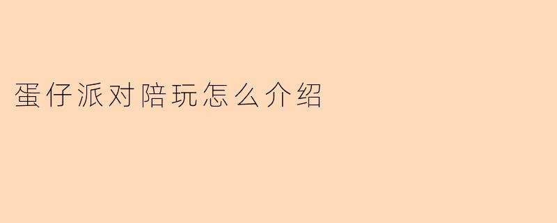 《蛋仔派对陪玩服务全攻略:如何找到靠谱队友,轻松上分不孤单!》